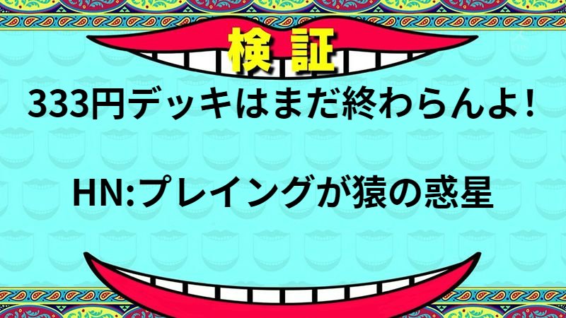 333円デッキはまだ終わらんよ！
