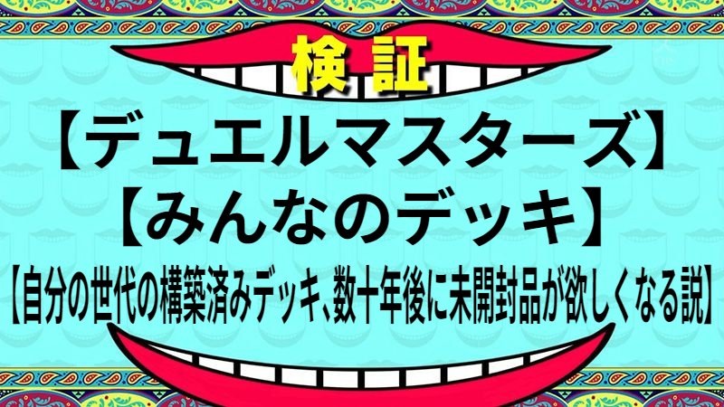 自分の世代の構築済みデッキ、数十年後に未開封品が欲しくなる説