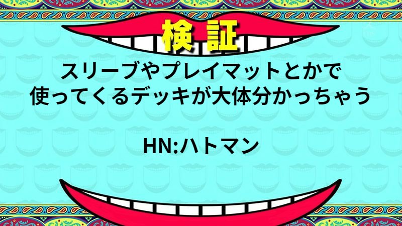 スリーブやプレイマットとかで使ってくるデッキが大体分かっちゃう