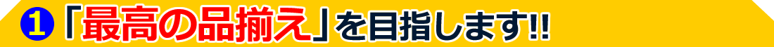 最高の品揃えを目指します！！