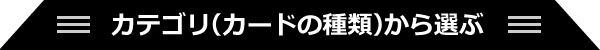 カテゴリ(カードの種類)から選ぶ