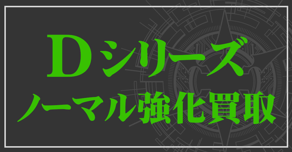 Dシリーズノーマル強化買取