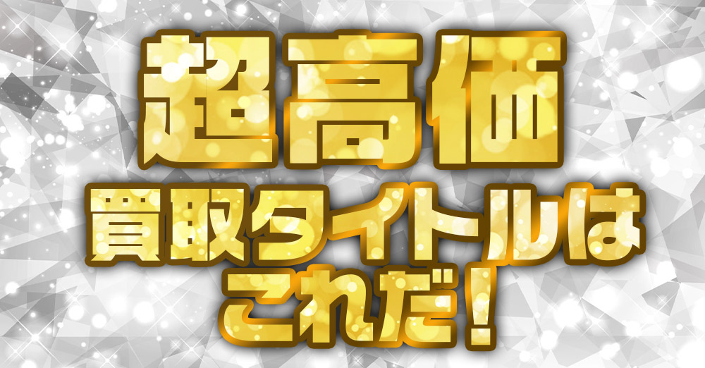 超高価買取タイトル！